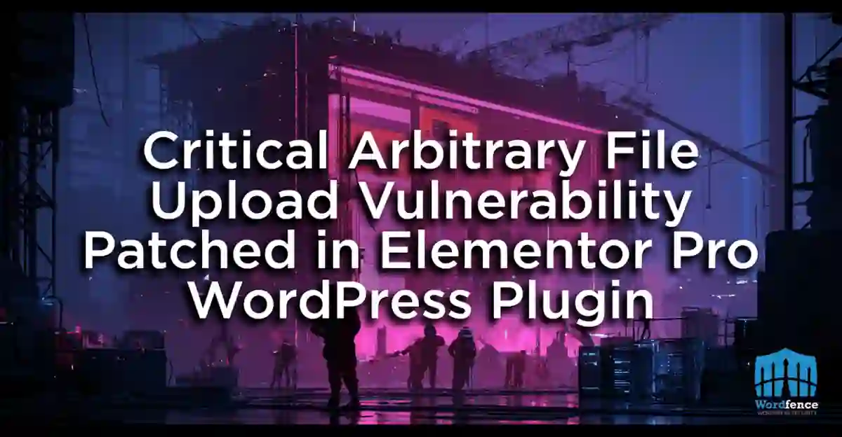 Ilustración del reporte de Wordfence sobre la vulnerabilidad crítica de subida de archivos parcheada en Elementor Pro